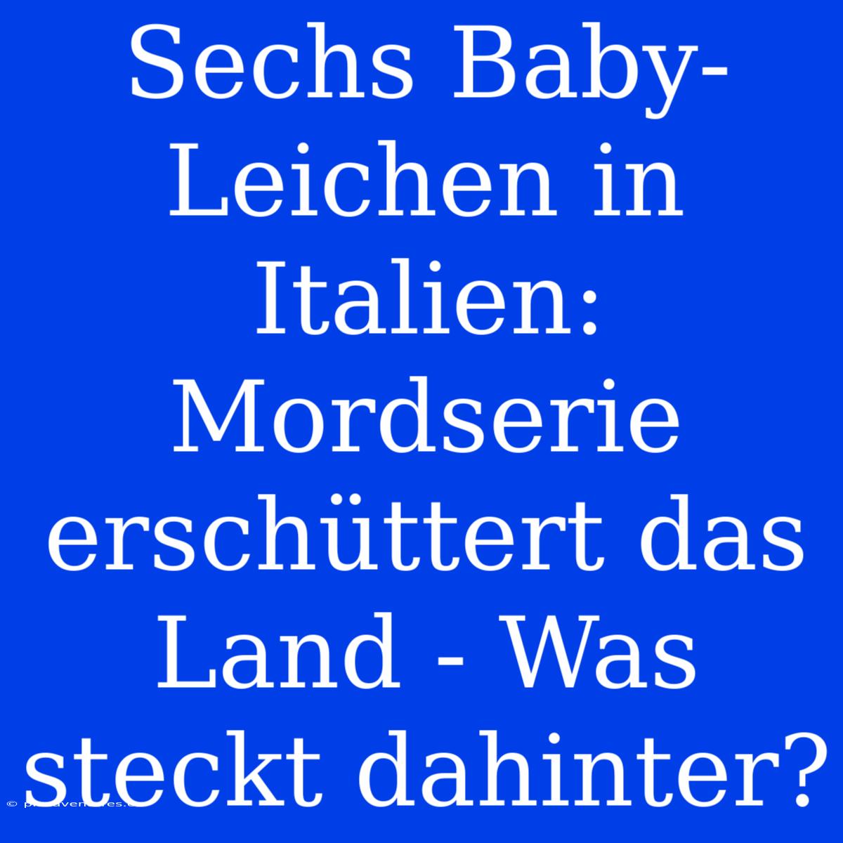 Sechs Baby-Leichen In Italien: Mordserie Erschüttert Das Land - Was Steckt Dahinter?