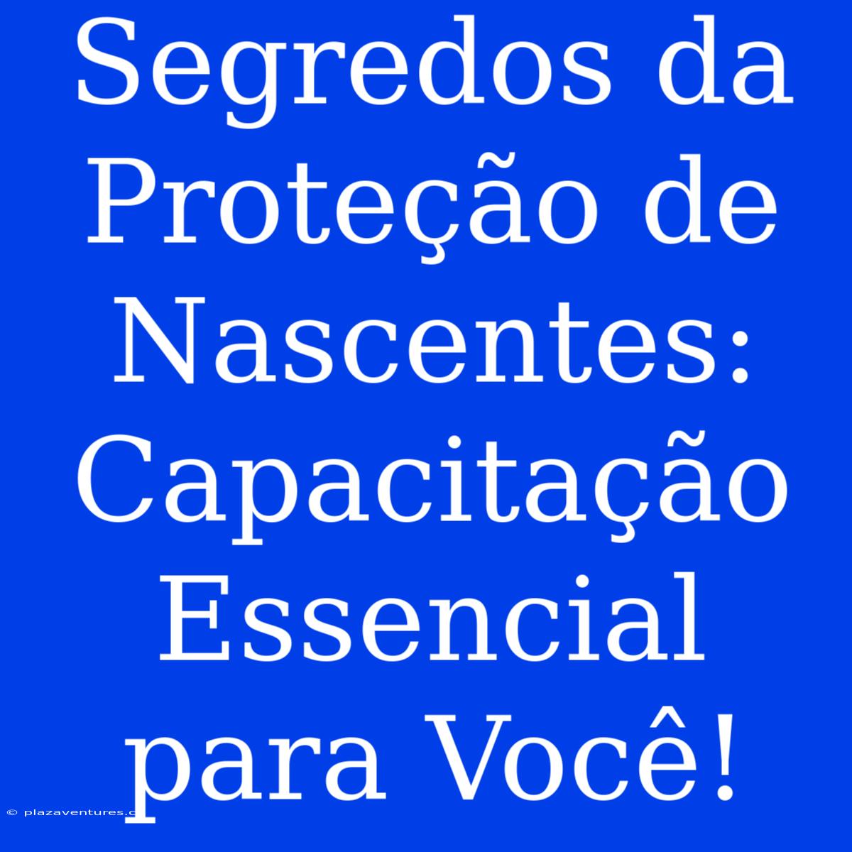 Segredos Da Proteção De Nascentes: Capacitação Essencial Para Você!