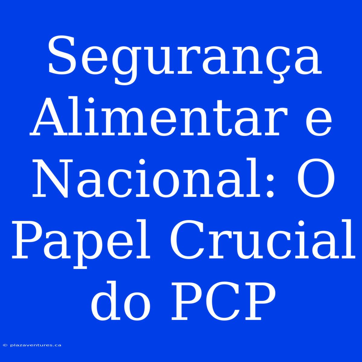 Segurança Alimentar E Nacional: O Papel Crucial Do PCP