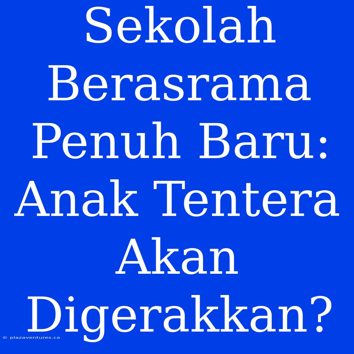 Sekolah Berasrama Penuh Baru: Anak Tentera Akan Digerakkan?