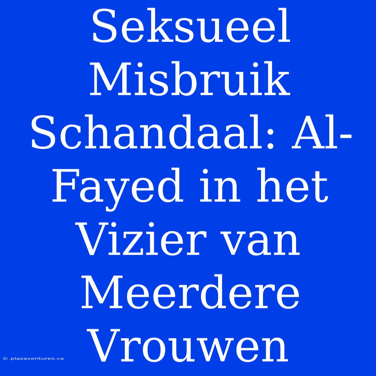 Seksueel Misbruik Schandaal: Al-Fayed In Het Vizier Van Meerdere Vrouwen