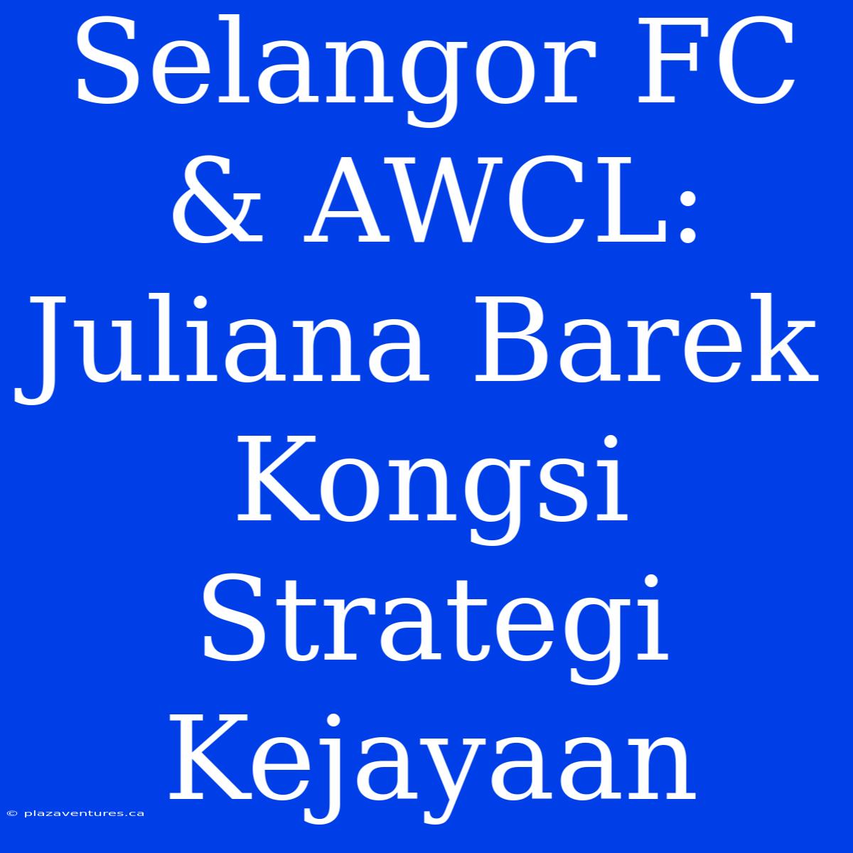 Selangor FC & AWCL: Juliana Barek Kongsi Strategi Kejayaan