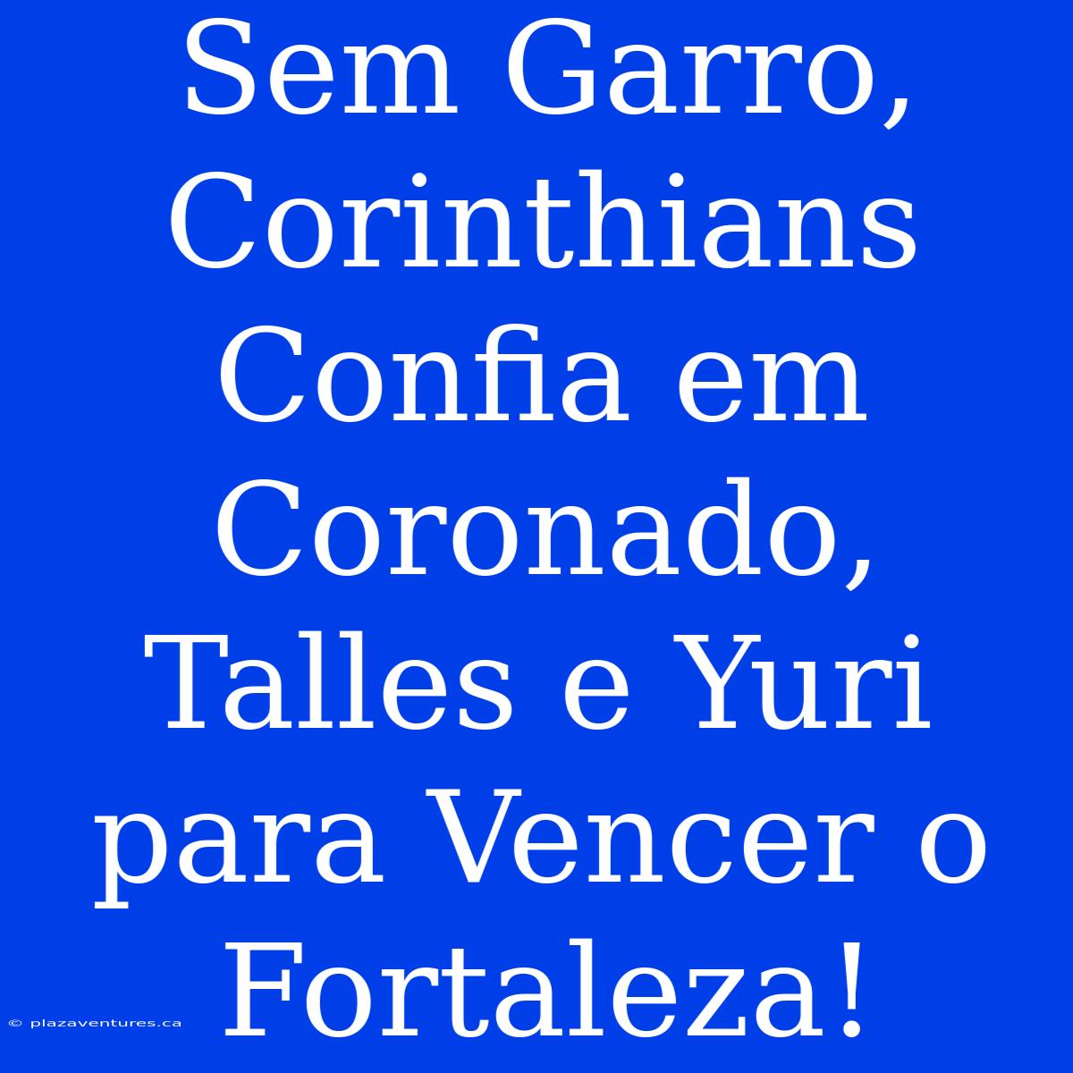 Sem Garro, Corinthians Confia Em Coronado, Talles E Yuri Para Vencer O Fortaleza!