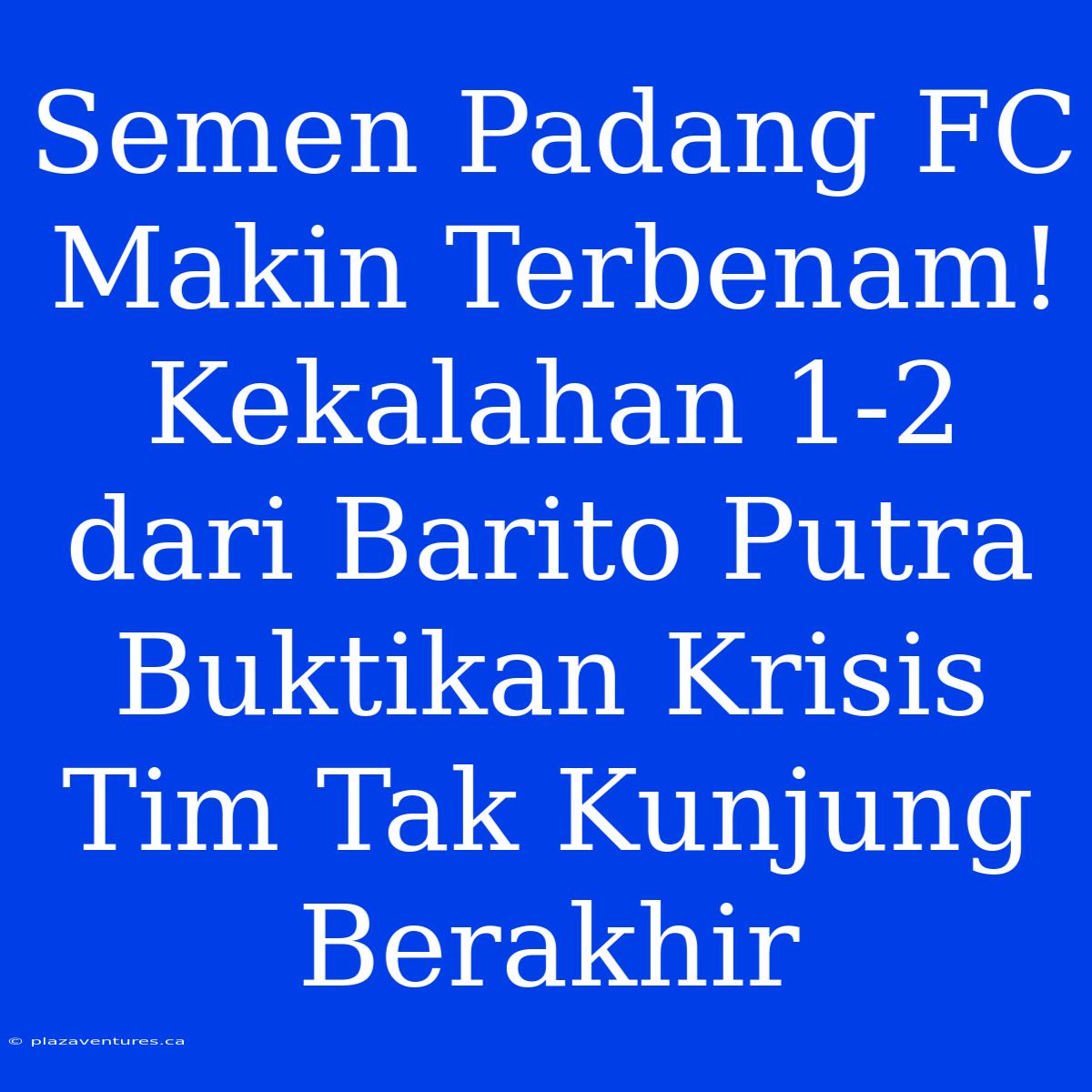 Semen Padang FC Makin Terbenam! Kekalahan 1-2 Dari Barito Putra Buktikan Krisis Tim Tak Kunjung Berakhir