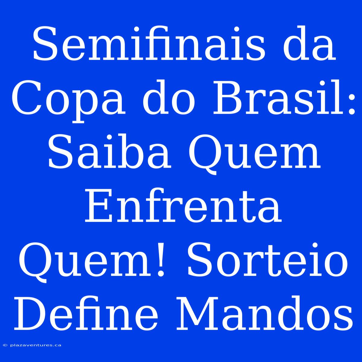 Semifinais Da Copa Do Brasil: Saiba Quem Enfrenta Quem! Sorteio Define Mandos