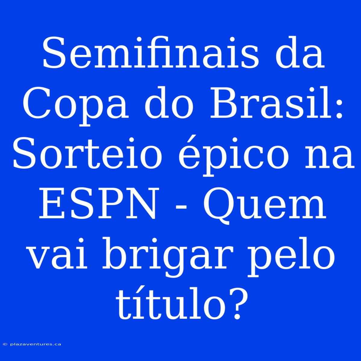 Semifinais Da Copa Do Brasil: Sorteio Épico Na ESPN - Quem Vai Brigar Pelo Título?