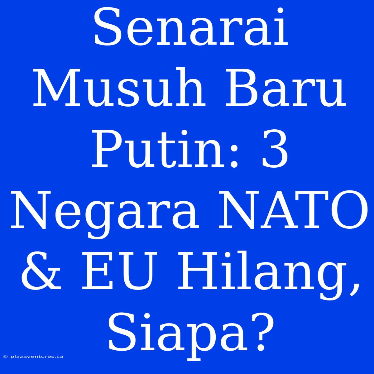 Senarai Musuh Baru Putin: 3 Negara NATO & EU Hilang, Siapa?