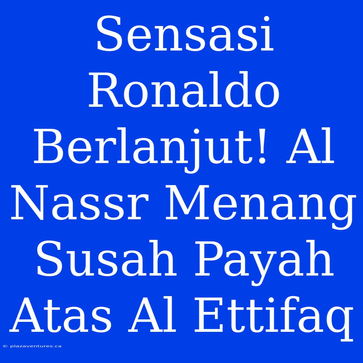 Sensasi Ronaldo Berlanjut! Al Nassr Menang Susah Payah Atas Al Ettifaq