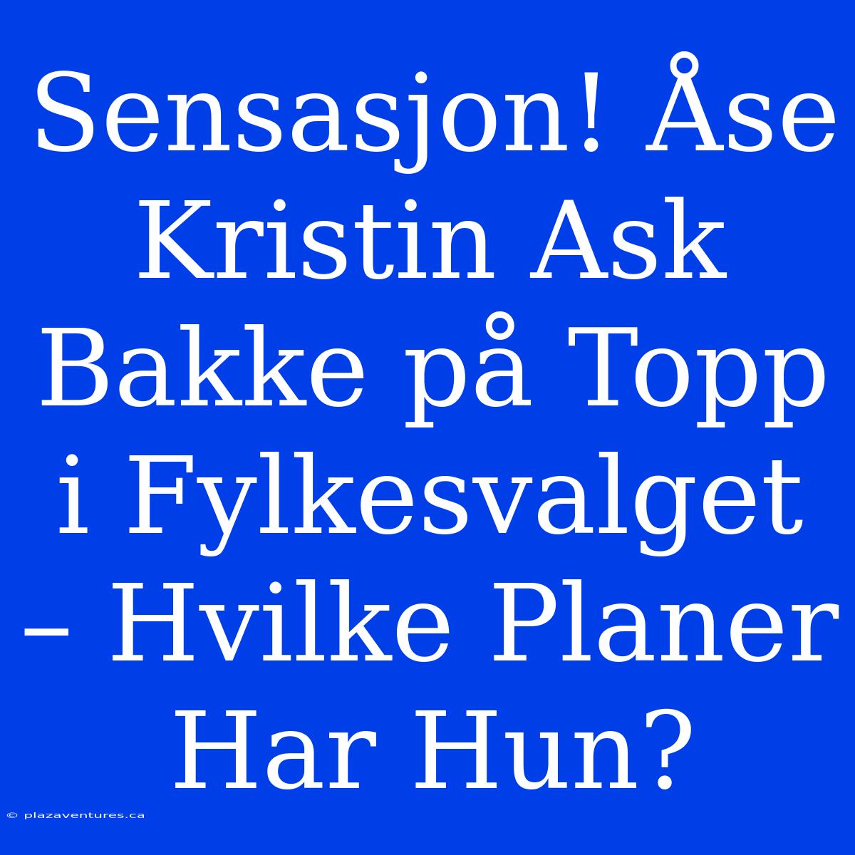 Sensasjon! Åse Kristin Ask Bakke På Topp I Fylkesvalget – Hvilke Planer Har Hun?