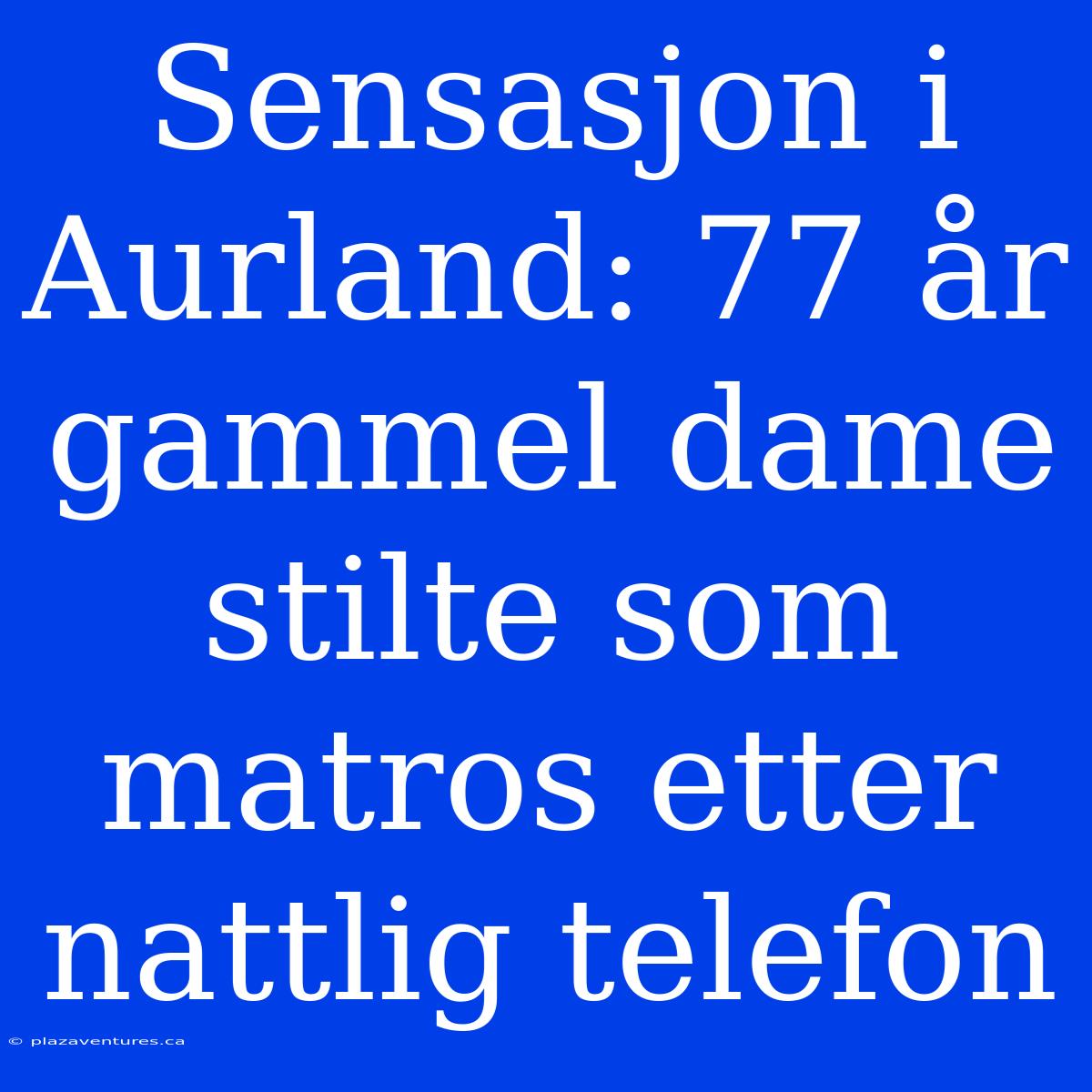 Sensasjon I Aurland: 77 År Gammel Dame Stilte Som Matros Etter Nattlig Telefon