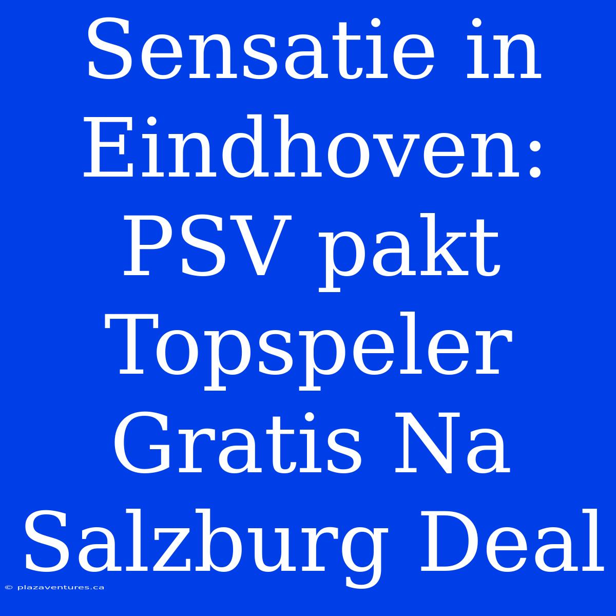 Sensatie In Eindhoven: PSV Pakt Topspeler Gratis Na Salzburg Deal