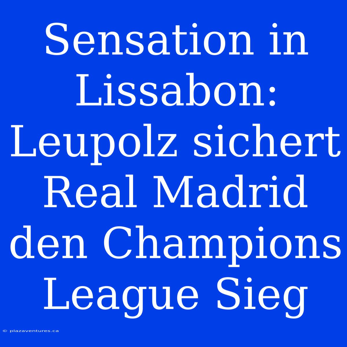 Sensation In Lissabon: Leupolz Sichert Real Madrid Den Champions League Sieg