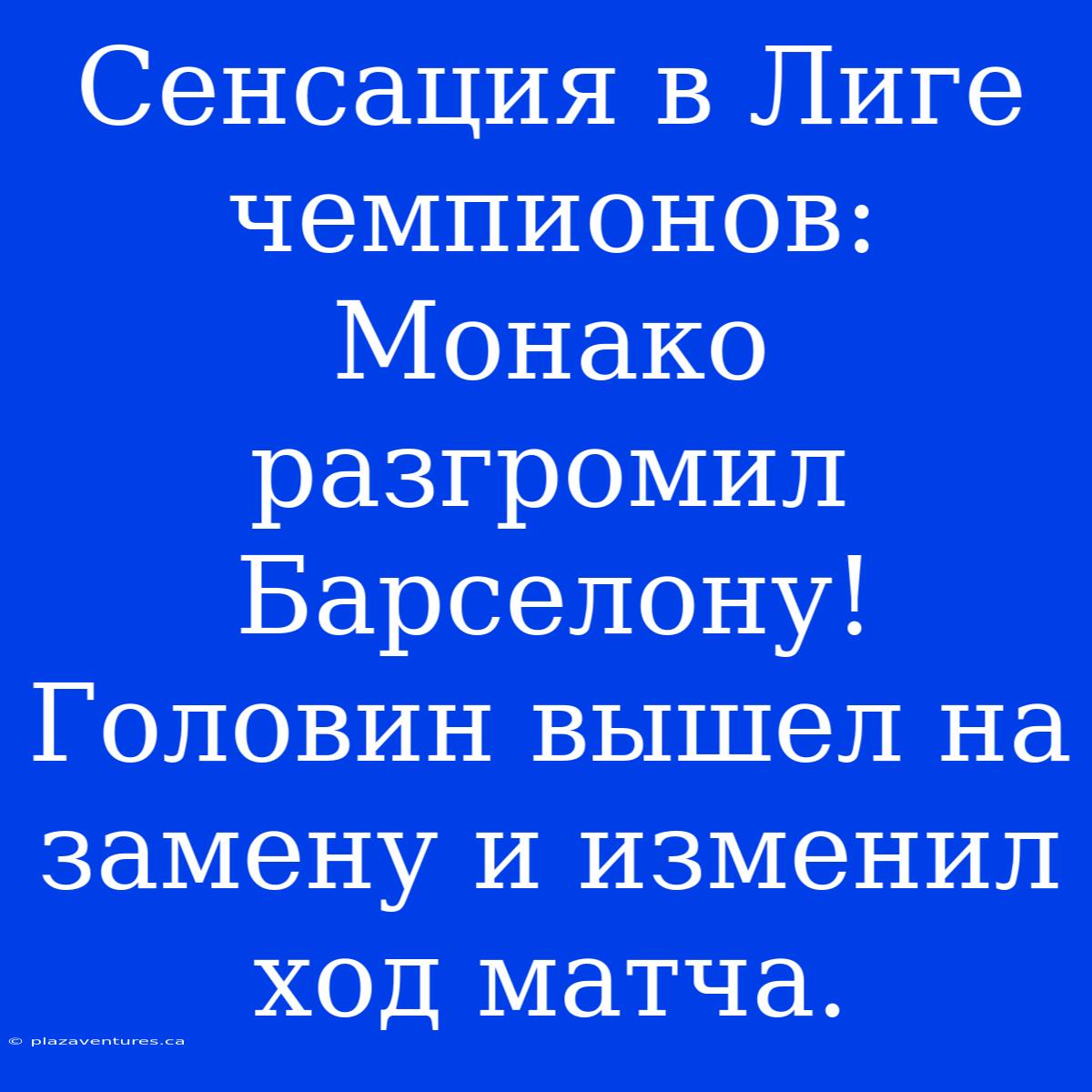 Сенсация В Лиге Чемпионов: Монако Разгромил Барселону! Головин Вышел На Замену И Изменил Ход Матча.