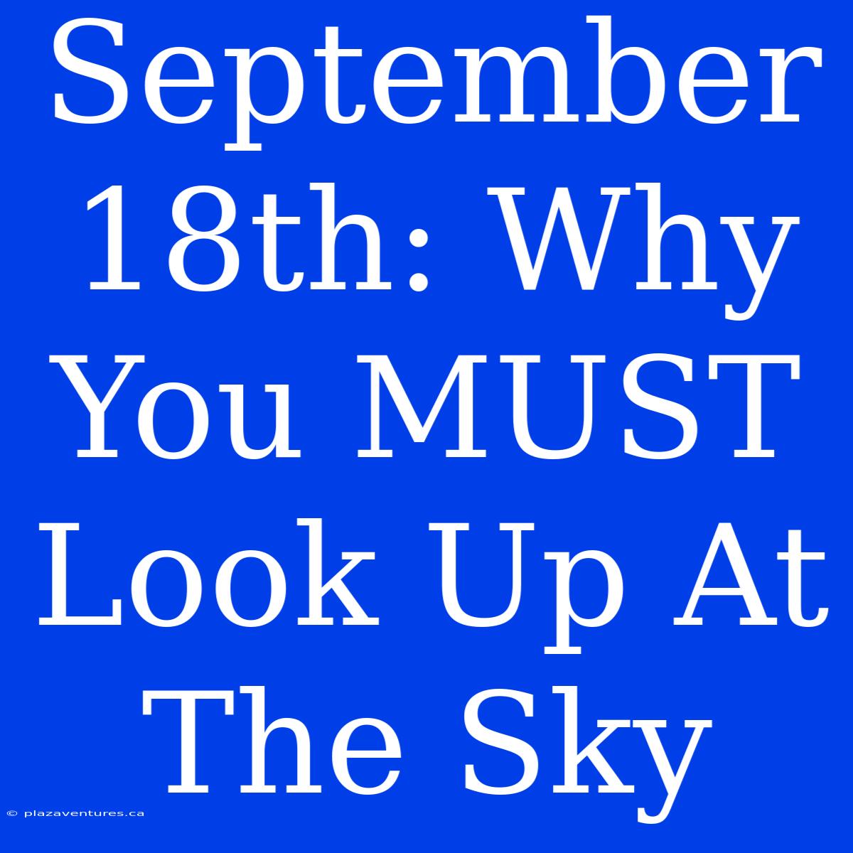 September 18th: Why You MUST Look Up At The Sky