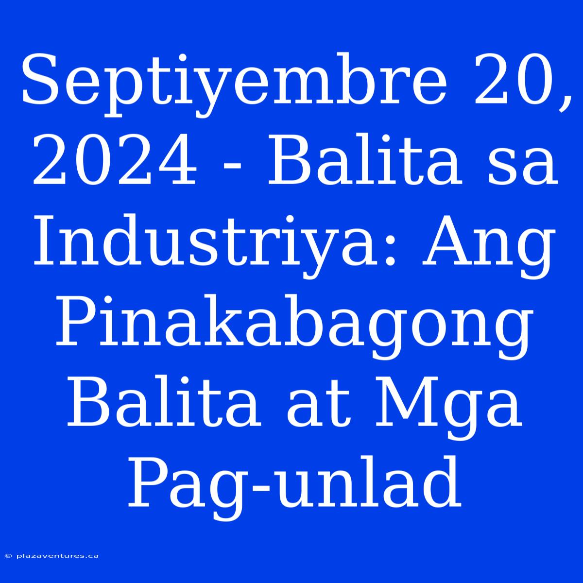 Septiyembre 20, 2024 - Balita Sa Industriya: Ang Pinakabagong Balita At Mga Pag-unlad