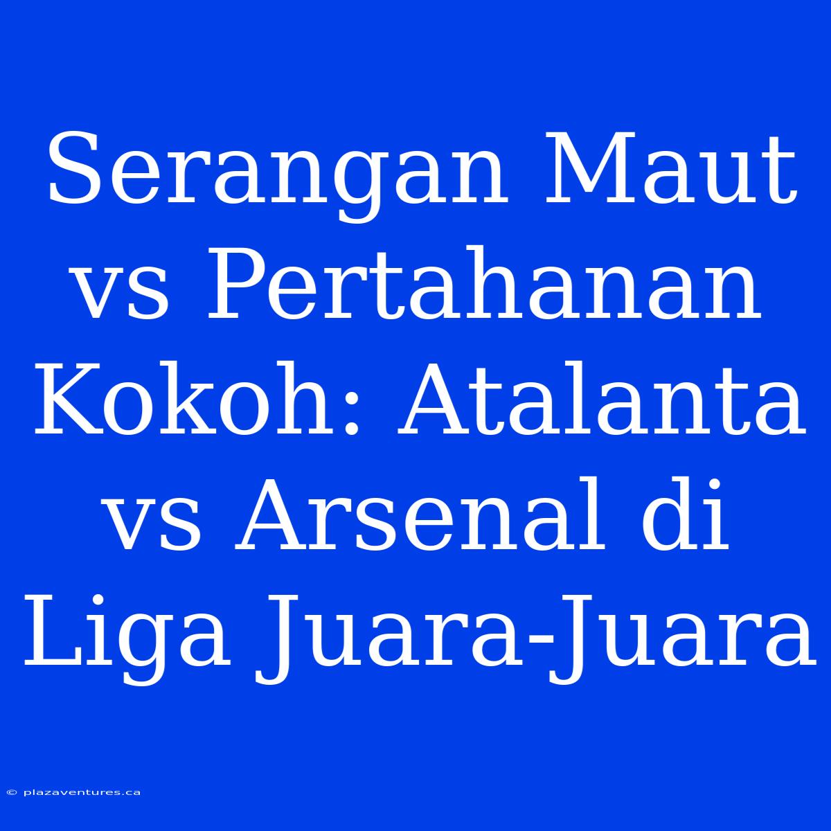 Serangan Maut Vs Pertahanan Kokoh: Atalanta Vs Arsenal Di Liga Juara-Juara