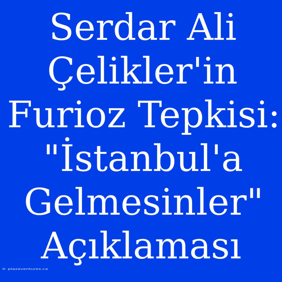 Serdar Ali Çelikler'in Furioz Tepkisi: 