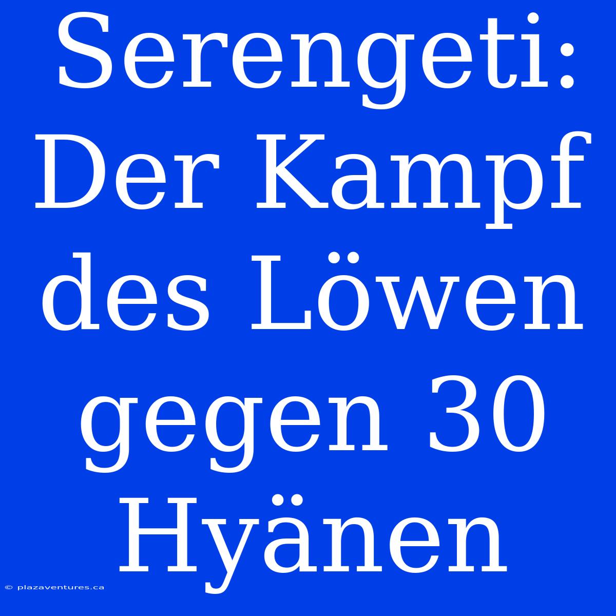 Serengeti: Der Kampf Des Löwen Gegen 30 Hyänen