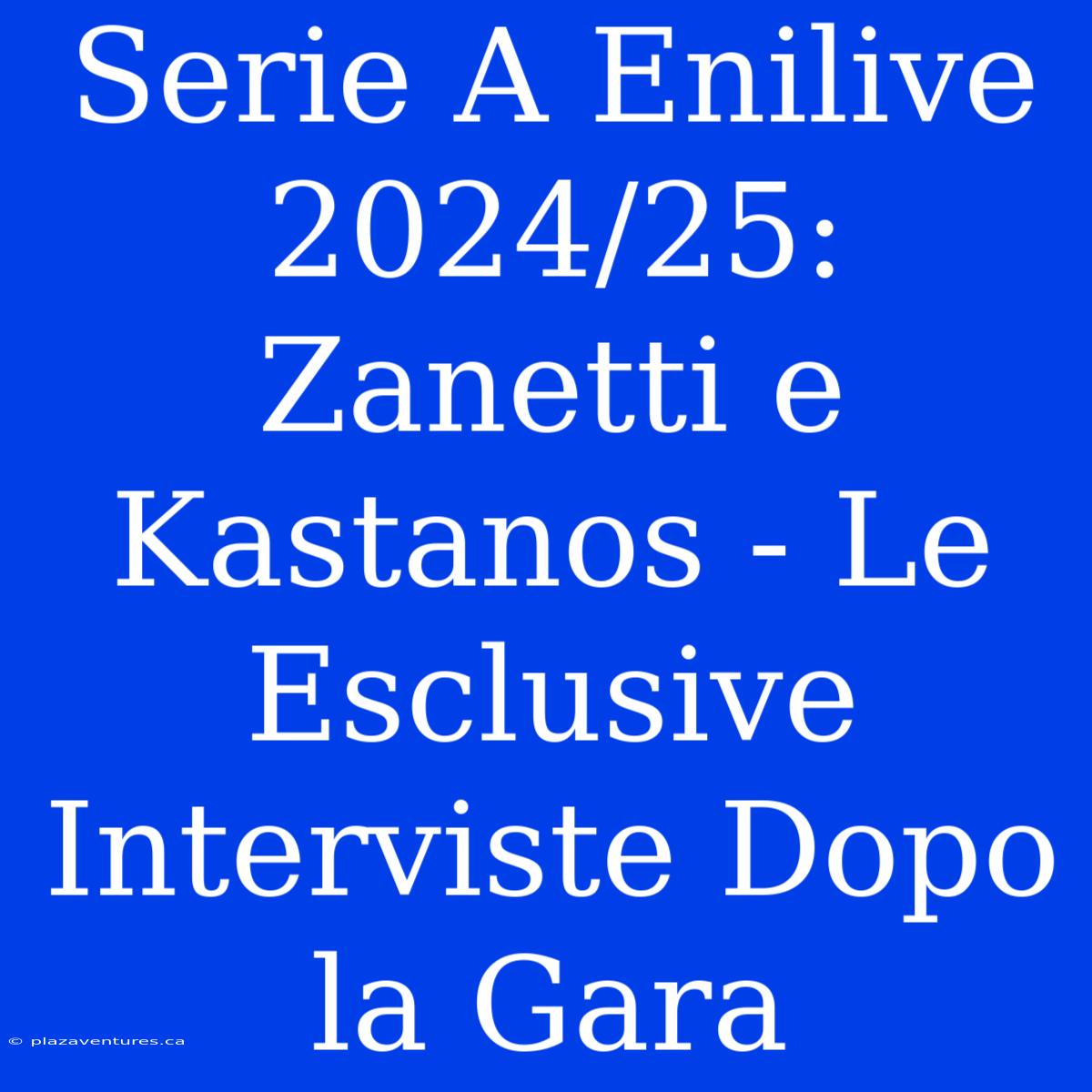 Serie A Enilive 2024/25: Zanetti E Kastanos - Le Esclusive Interviste Dopo La Gara