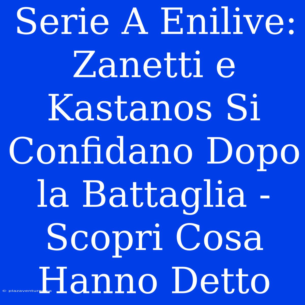 Serie A Enilive: Zanetti E Kastanos Si Confidano Dopo La Battaglia - Scopri Cosa Hanno Detto