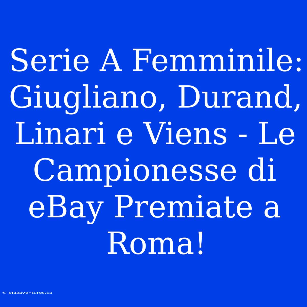 Serie A Femminile: Giugliano, Durand, Linari E Viens - Le Campionesse Di EBay Premiate A Roma!