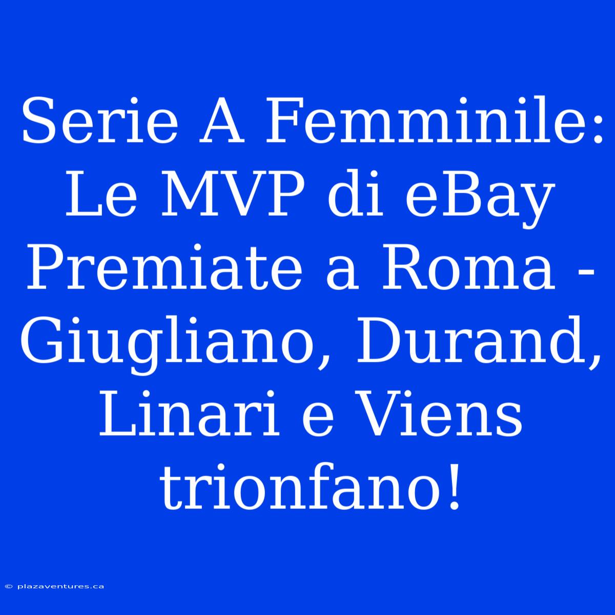 Serie A Femminile: Le MVP Di EBay Premiate A Roma - Giugliano, Durand, Linari E Viens Trionfano!