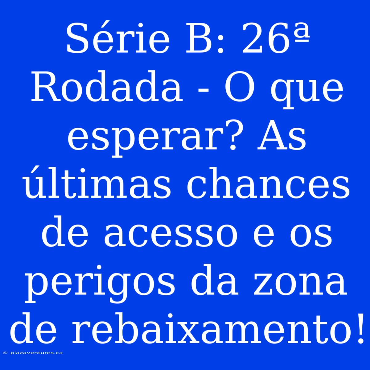 Série B: 26ª Rodada - O Que Esperar? As Últimas Chances De Acesso E Os Perigos Da Zona De Rebaixamento!