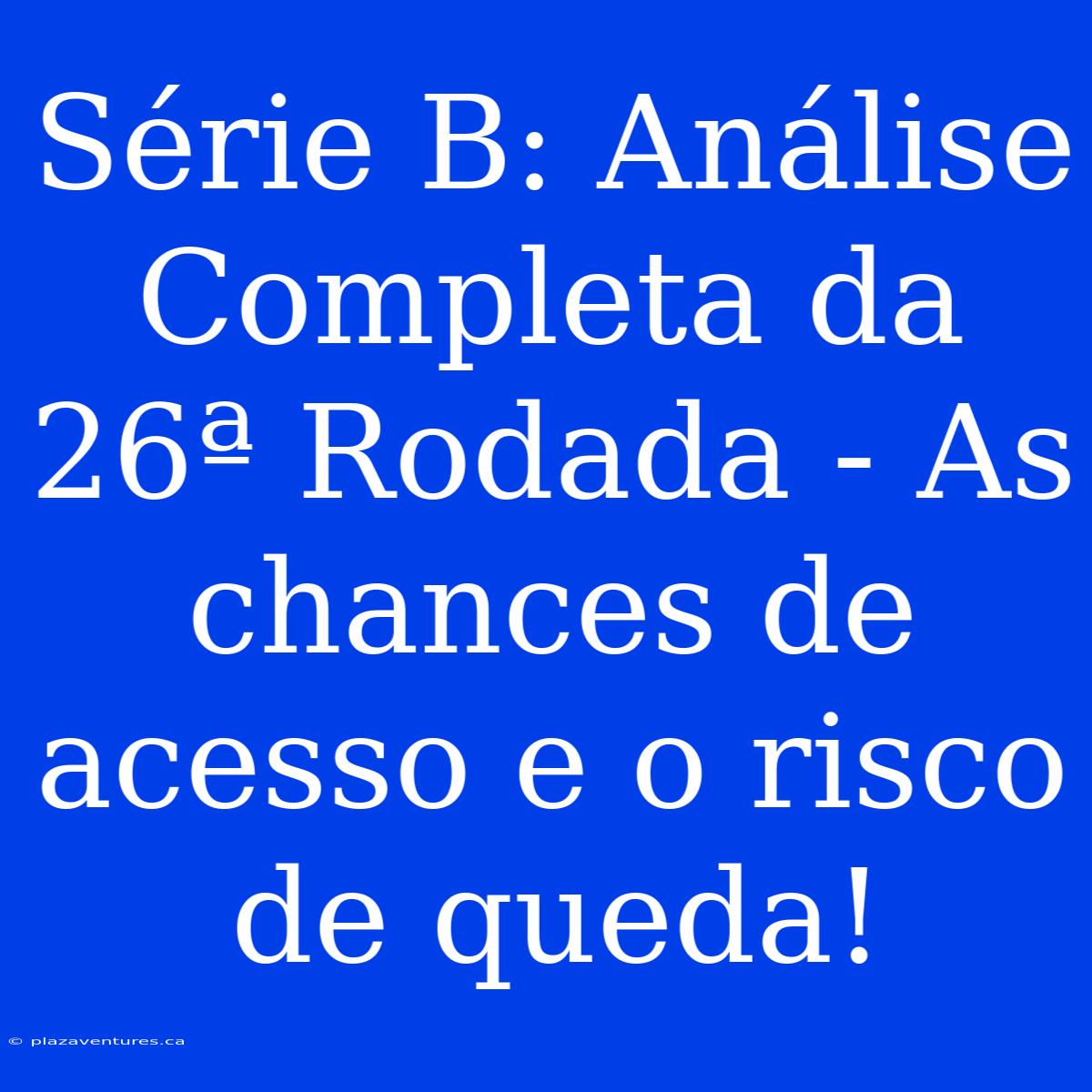 Série B: Análise Completa Da 26ª Rodada - As Chances De Acesso E O Risco De Queda!