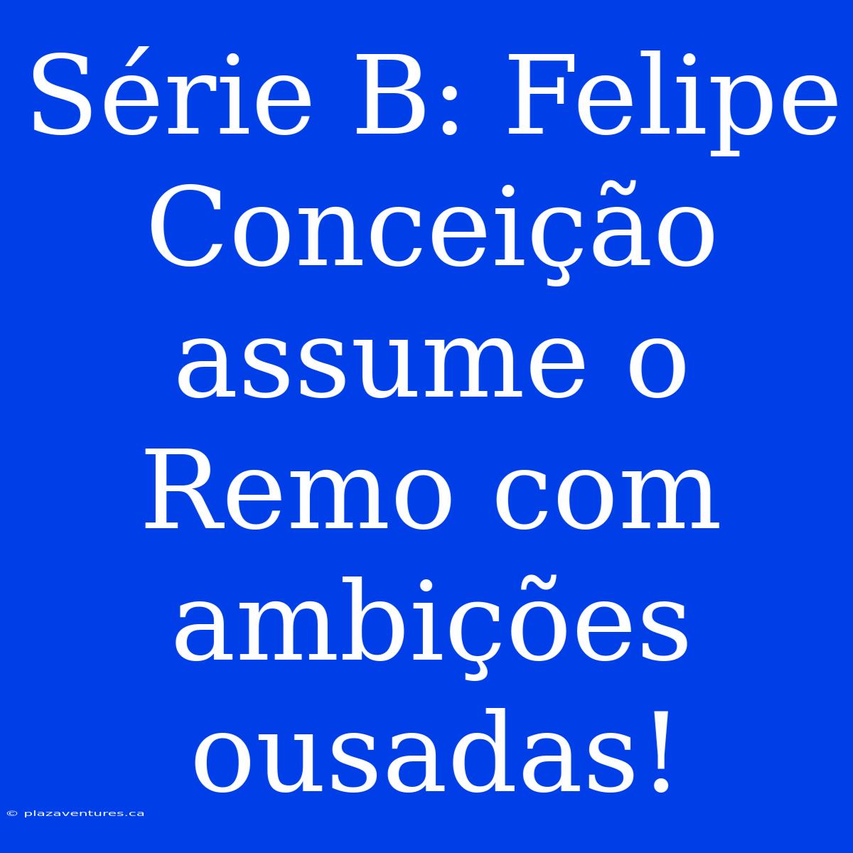 Série B: Felipe Conceição Assume O Remo Com Ambições Ousadas!