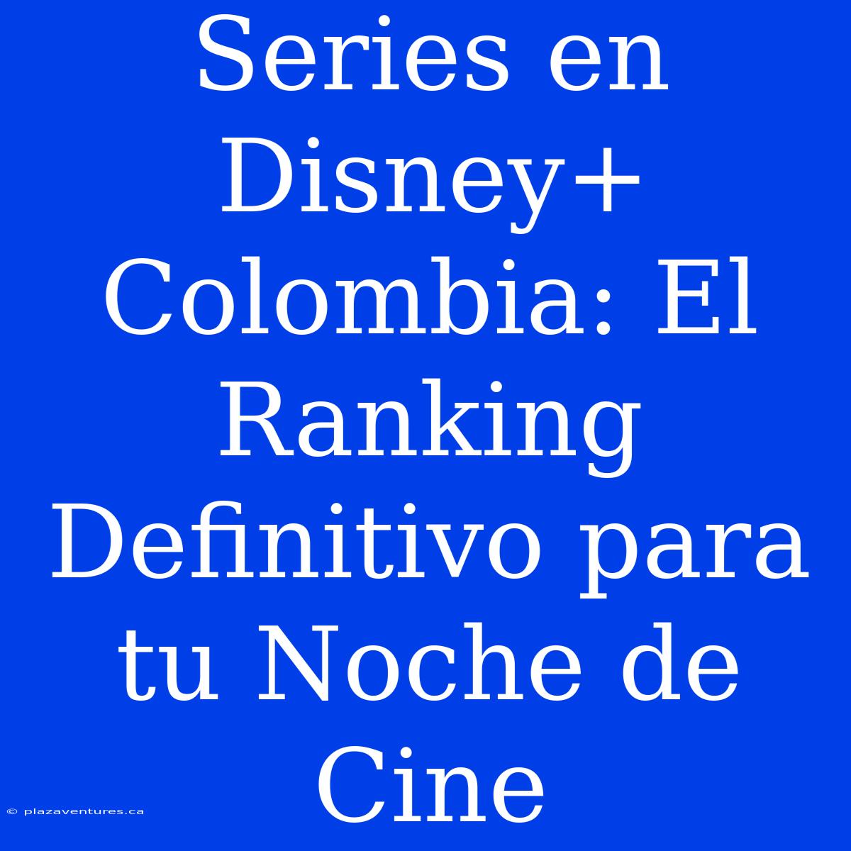 Series En Disney+ Colombia: El Ranking Definitivo Para Tu Noche De Cine