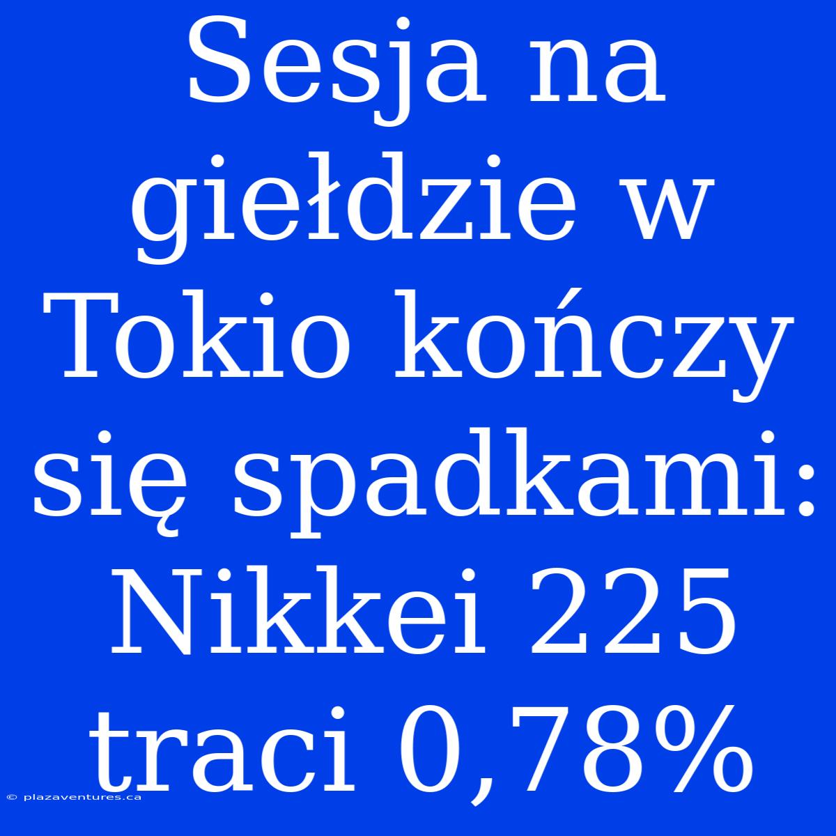 Sesja Na Giełdzie W Tokio Kończy Się Spadkami: Nikkei 225 Traci 0,78%