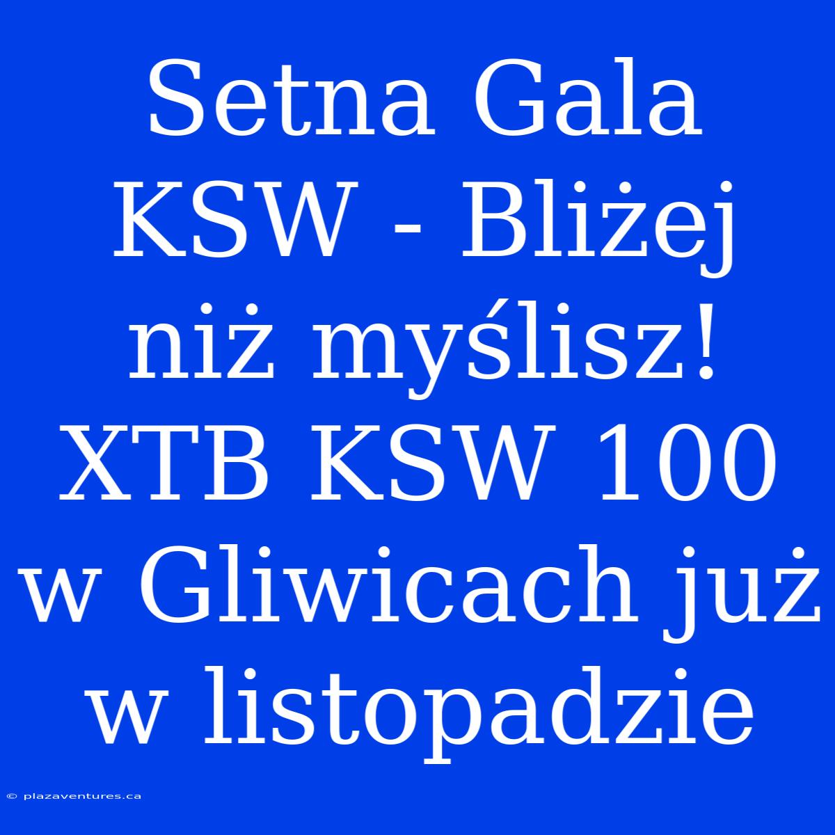 Setna Gala KSW - Bliżej Niż Myślisz! XTB KSW 100 W Gliwicach Już W Listopadzie