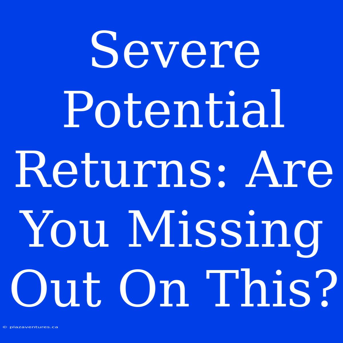 Severe Potential Returns: Are You Missing Out On This?