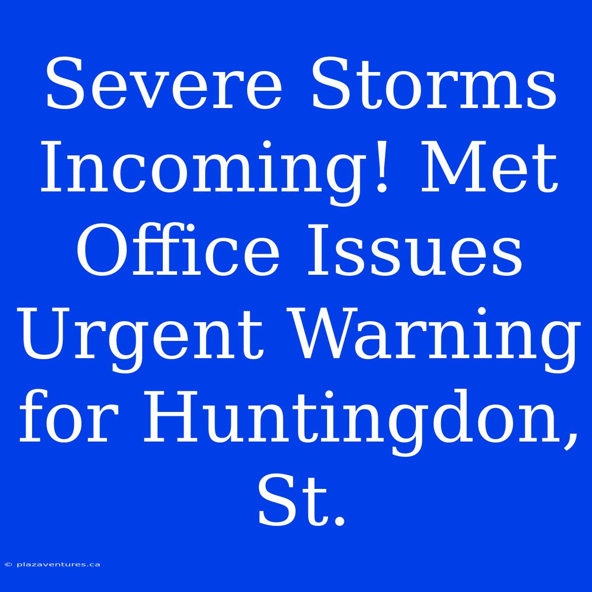 Severe Storms Incoming! Met Office Issues Urgent Warning For Huntingdon, St.