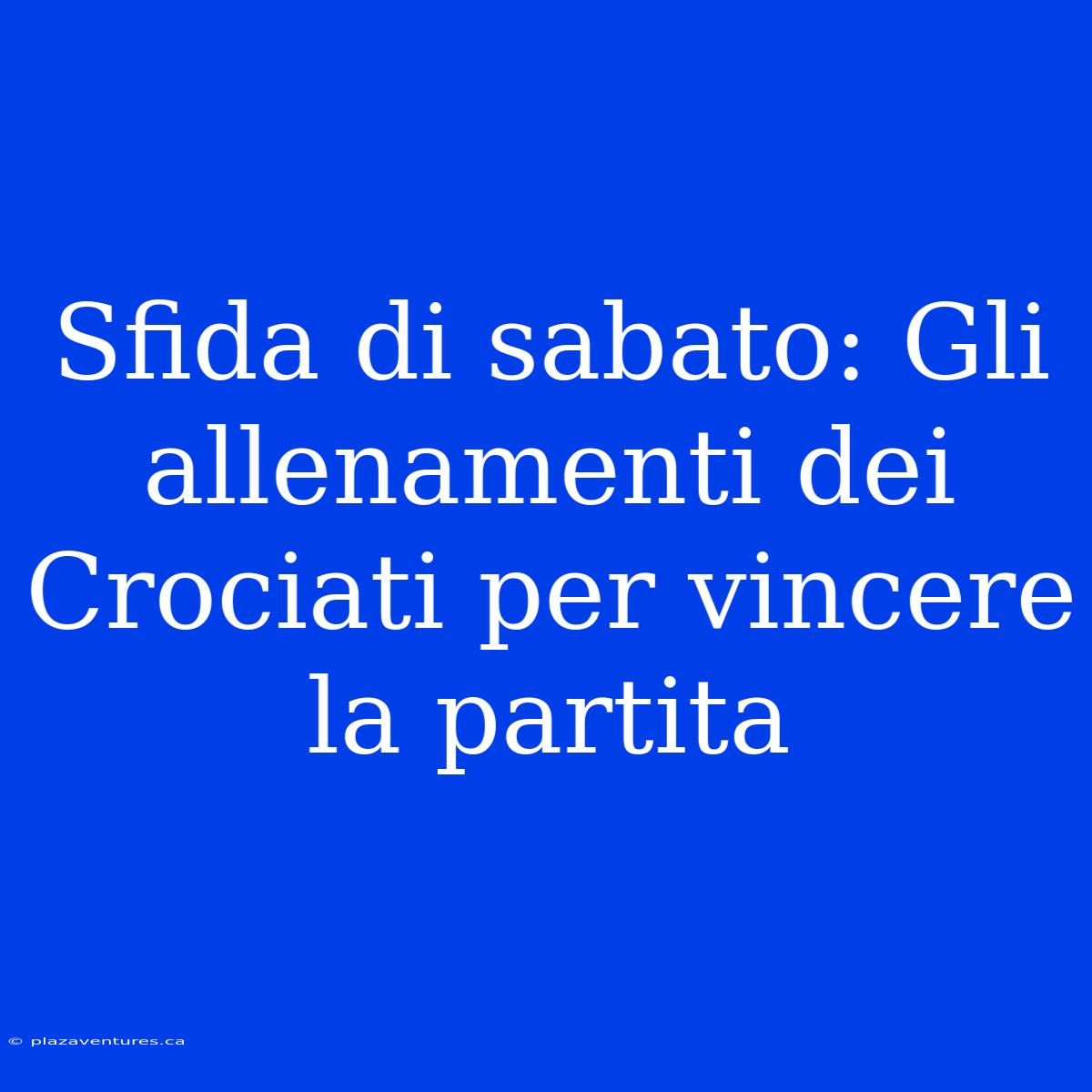 Sfida Di Sabato: Gli Allenamenti Dei Crociati Per Vincere La Partita