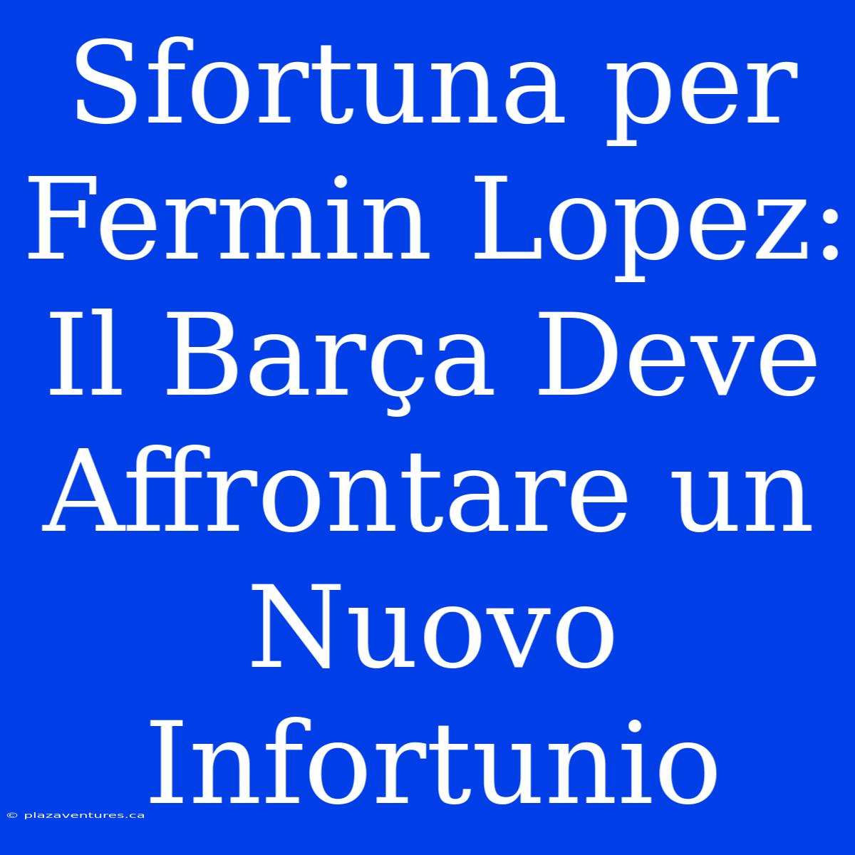 Sfortuna Per Fermin Lopez: Il Barça Deve Affrontare Un Nuovo Infortunio