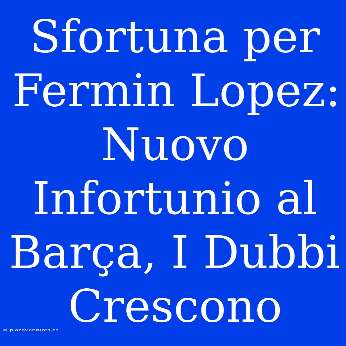 Sfortuna Per Fermin Lopez: Nuovo Infortunio Al Barça, I Dubbi Crescono