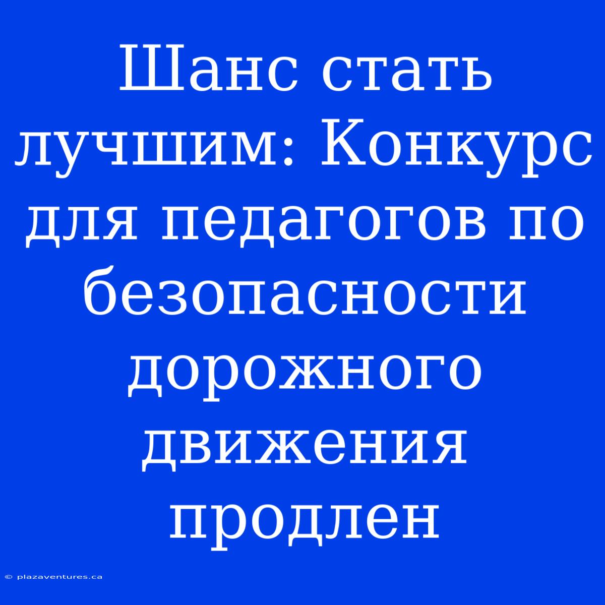 Шанс Стать Лучшим: Конкурс Для Педагогов По Безопасности Дорожного Движения Продлен