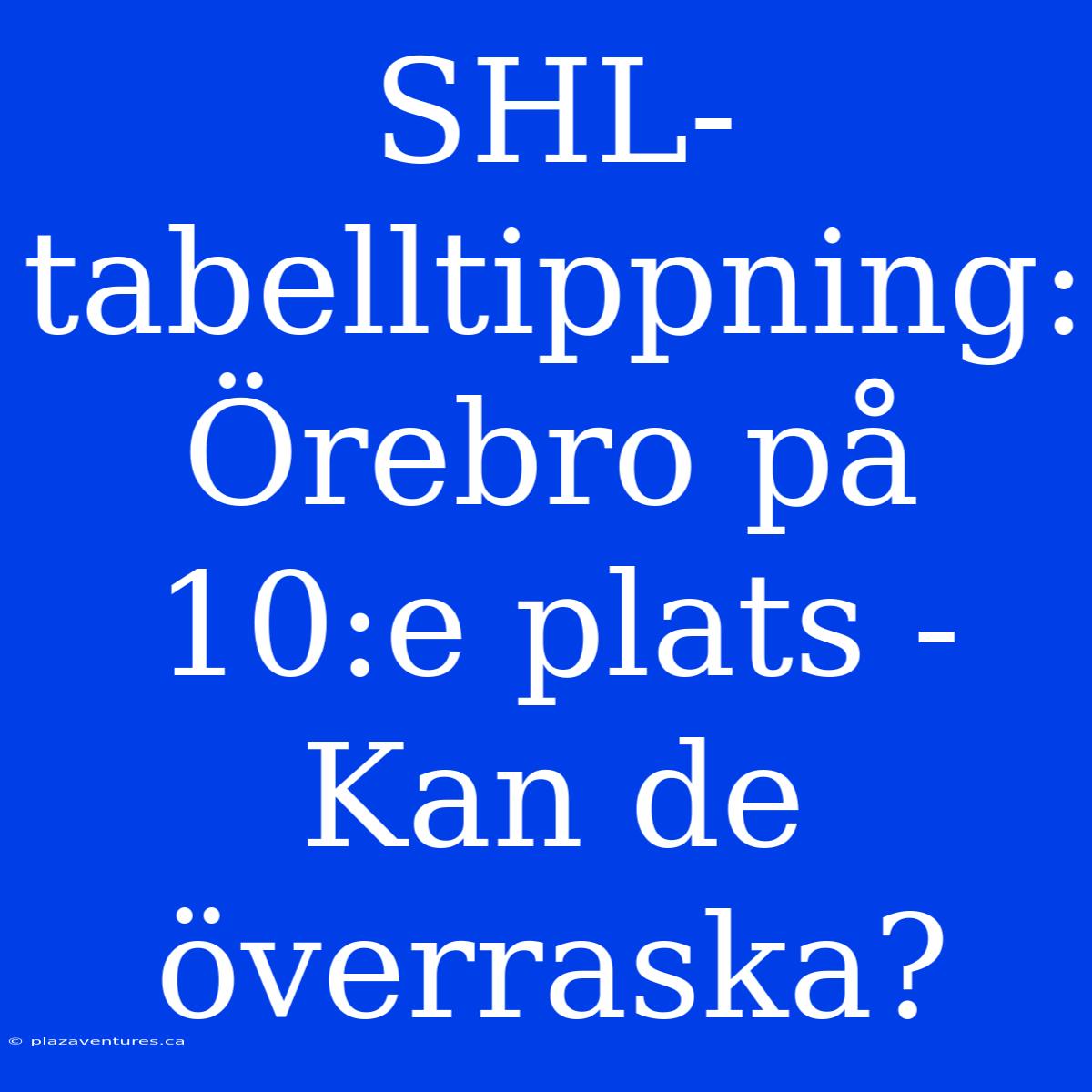 SHL-tabelltippning: Örebro På 10:e Plats - Kan De Överraska?