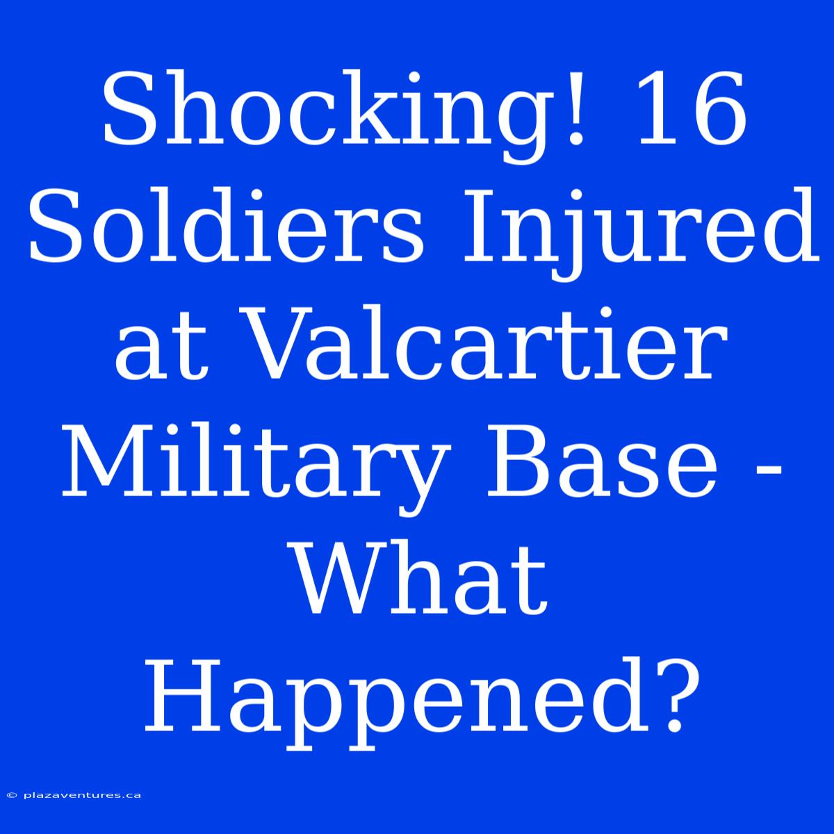 Shocking! 16 Soldiers Injured At Valcartier Military Base - What Happened?