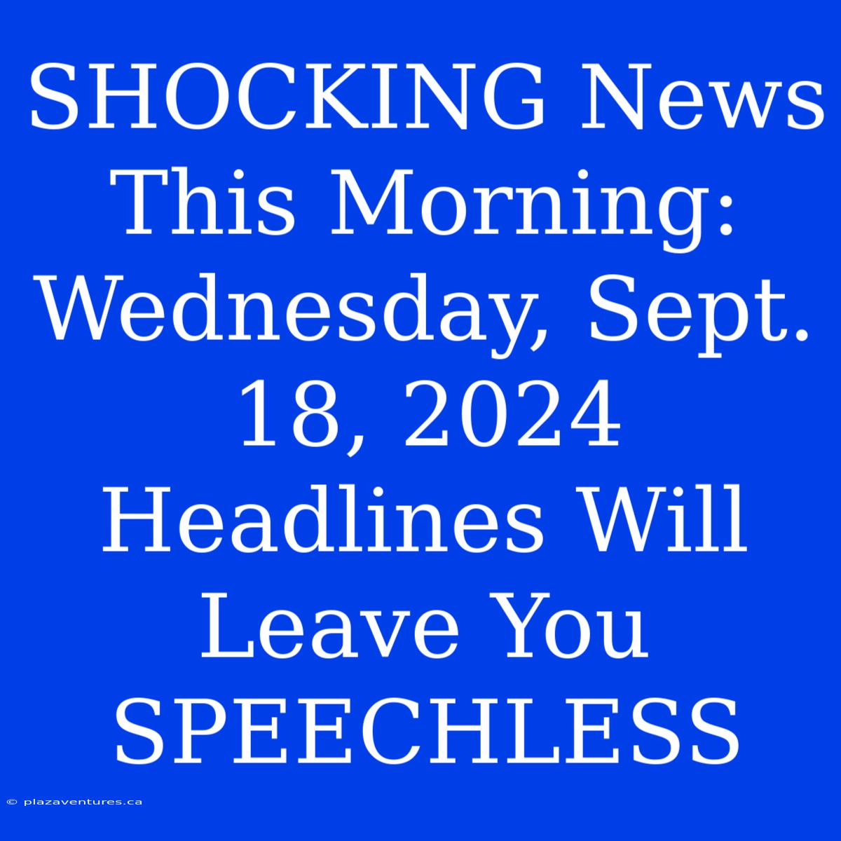 SHOCKING News This Morning: Wednesday, Sept. 18, 2024 Headlines Will Leave You SPEECHLESS