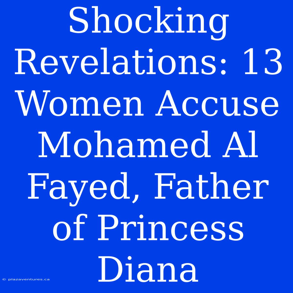 Shocking Revelations: 13 Women Accuse Mohamed Al Fayed, Father Of Princess Diana