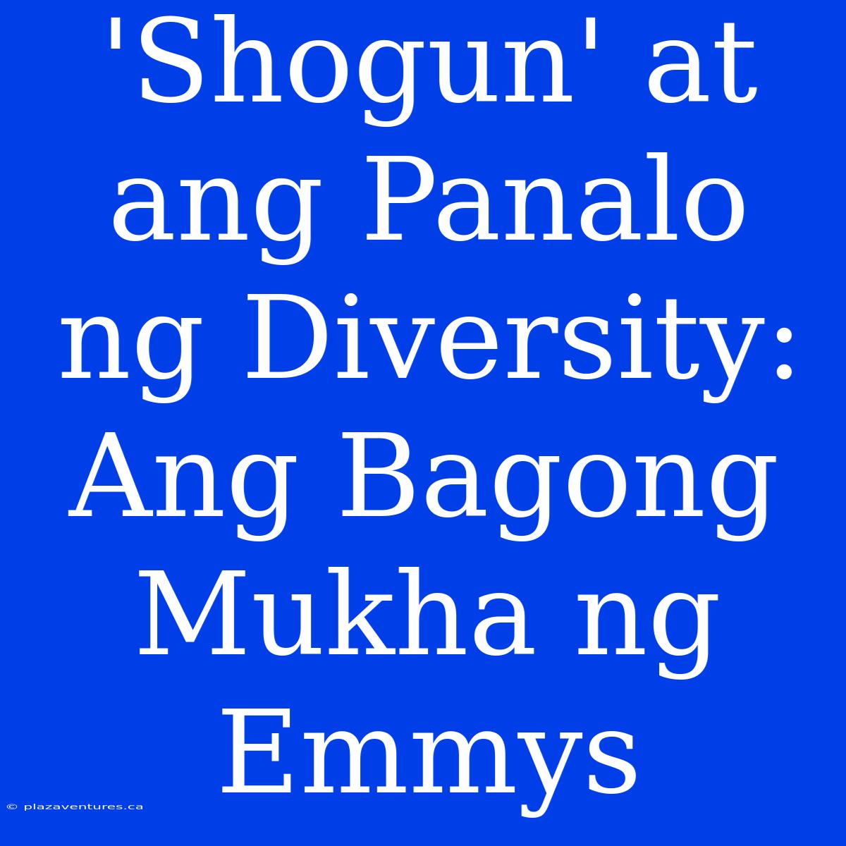 'Shogun' At Ang Panalo Ng Diversity: Ang Bagong Mukha Ng Emmys