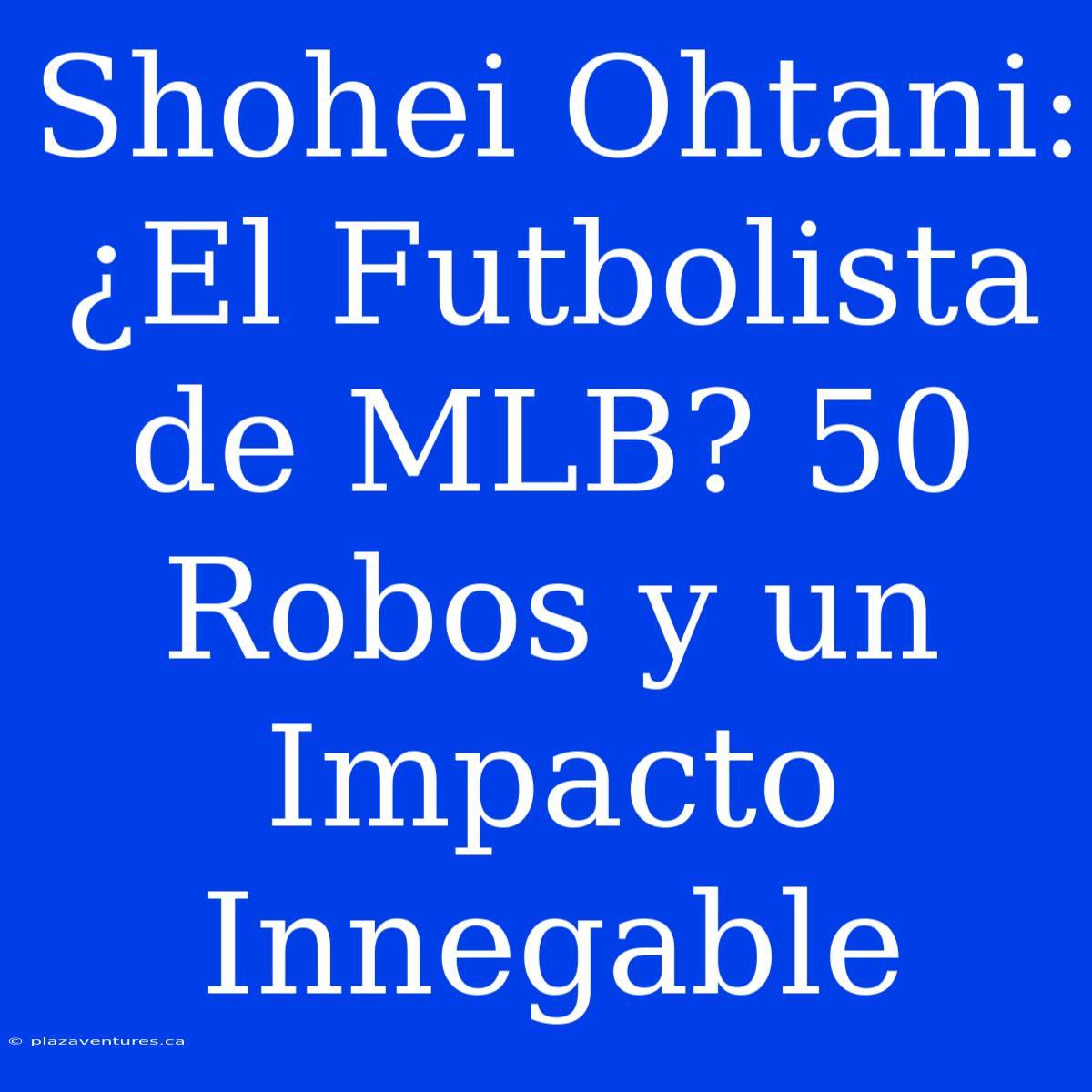 Shohei Ohtani: ¿El Futbolista De MLB? 50 Robos Y Un Impacto Innegable