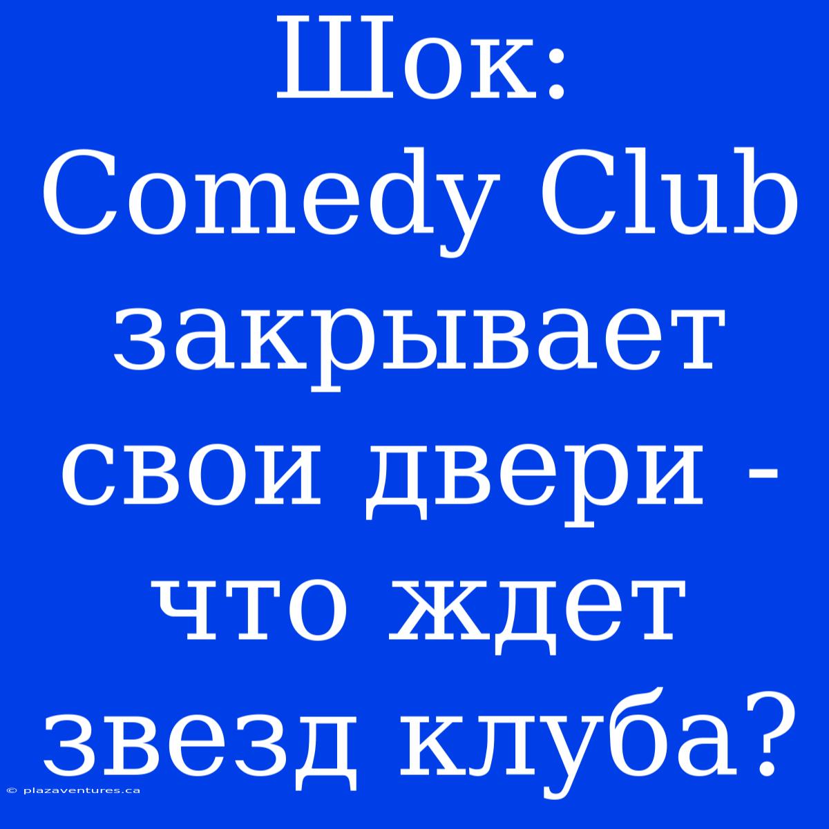 Шок: Comedy Club Закрывает Свои Двери - Что Ждет Звезд Клуба?