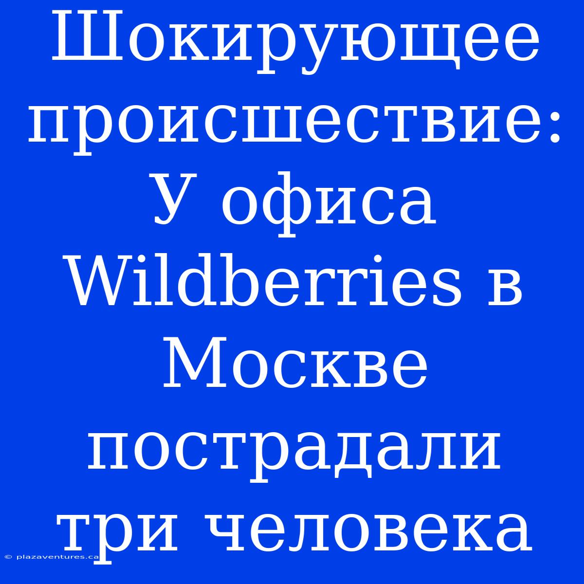 Шокирующее Происшествие: У Офиса Wildberries В Москве Пострадали Три Человека