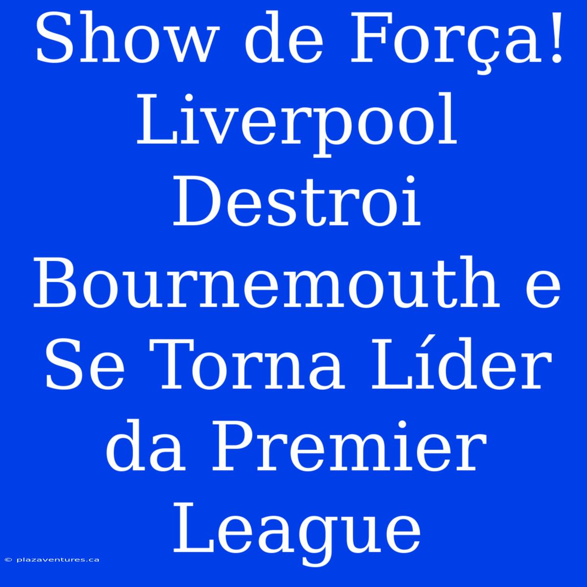 Show De Força! Liverpool Destroi Bournemouth E Se Torna Líder Da Premier League