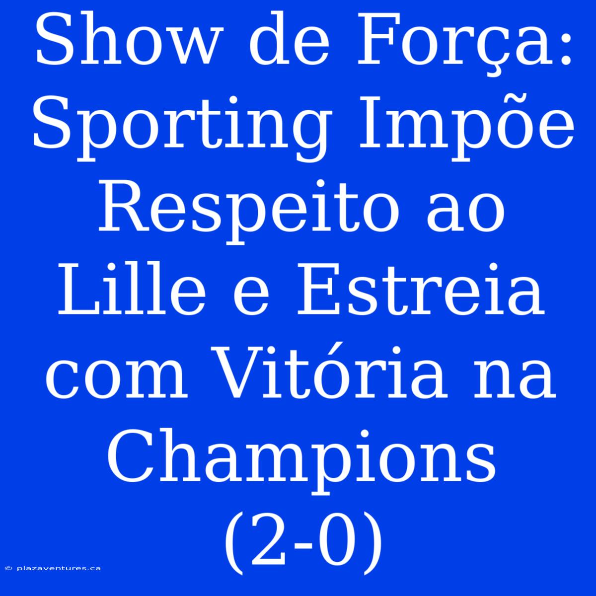 Show De Força: Sporting Impõe Respeito Ao Lille E Estreia Com Vitória Na Champions (2-0)