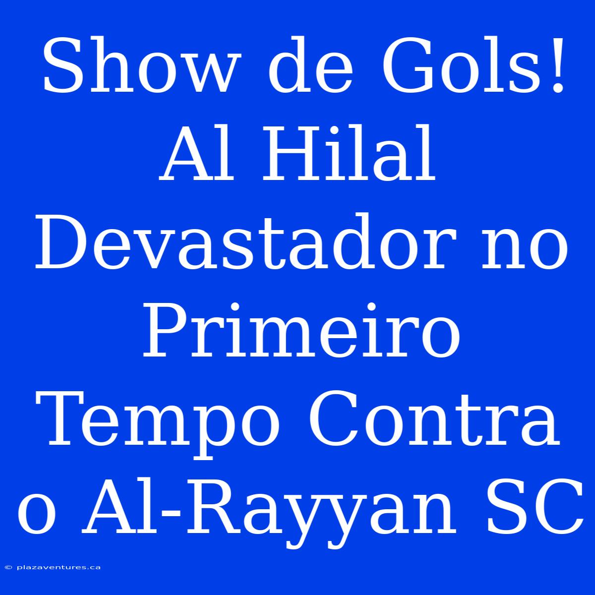 Show De Gols! Al Hilal Devastador No Primeiro Tempo Contra O Al-Rayyan SC