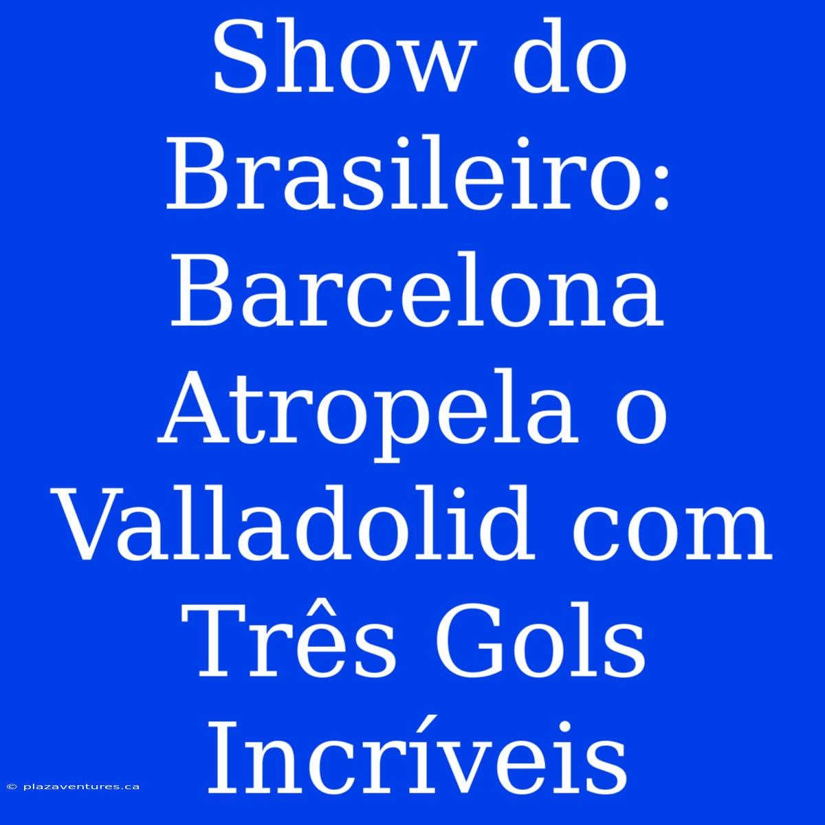 Show Do Brasileiro: Barcelona Atropela O Valladolid Com Três Gols Incríveis